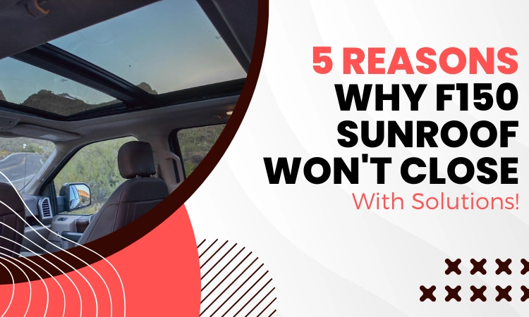 5 Reasons Why F150 Sunroof Won’t Close [With Solutions!]