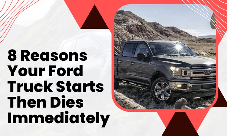 8 Reasons Your Ford Truck Starts Then Dies Immediately