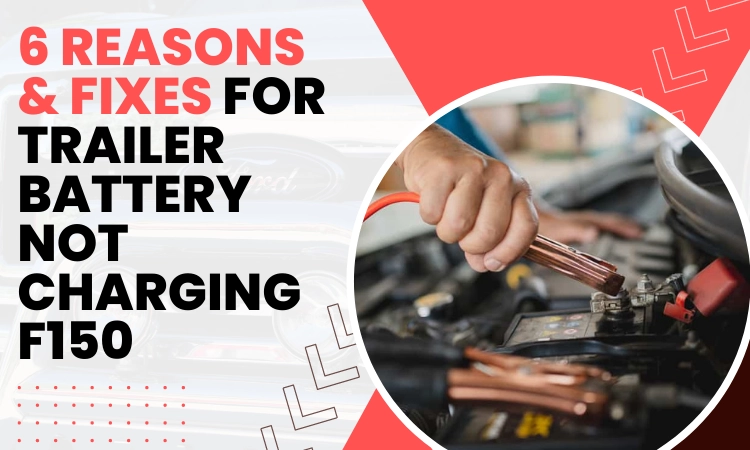 6 Reasons & Fixes For Trailer Battery Not Charging F150