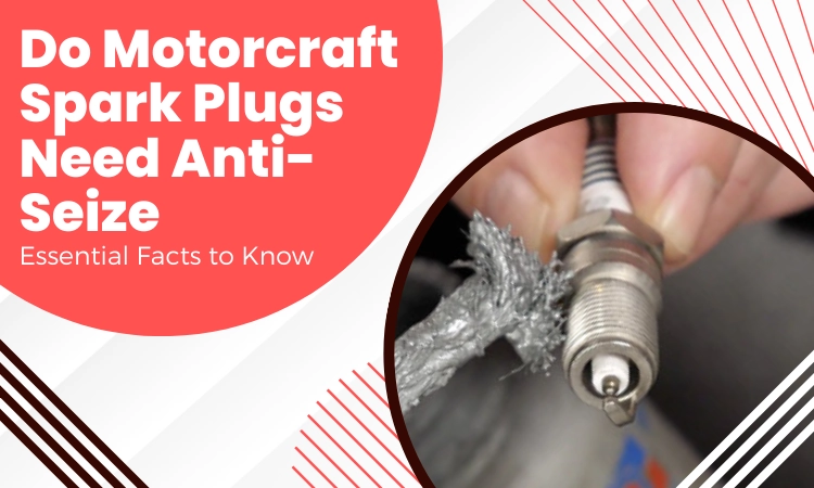 Do Motorcraft Spark Plugs Need Anti Seize [Essential Facts to Know]
