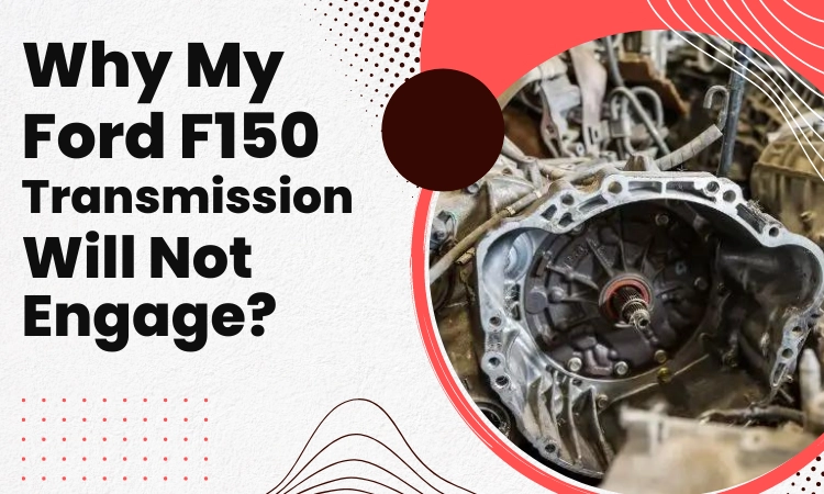 7 Reasons & Solutions Ford F150 Transmission Will Not Engage?