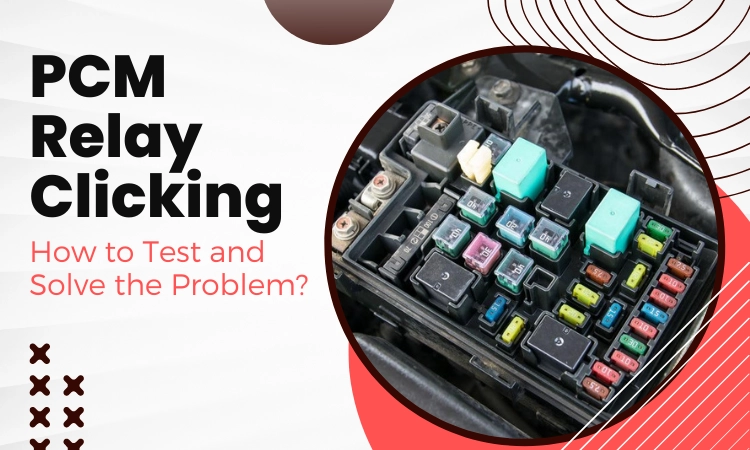 PCM Relay Clicking: How to Test and Solve the Problem?